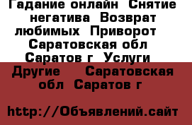 Гадание онлайн. Снятие негатива. Возврат любимых. Приворот. - Саратовская обл., Саратов г. Услуги » Другие   . Саратовская обл.,Саратов г.